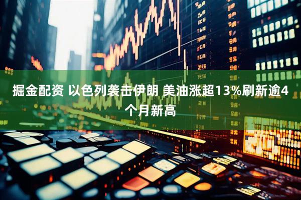 掘金配资 以色列袭击伊朗 美油涨超13%刷新逾4个月新高