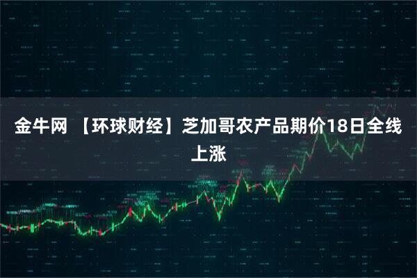 金牛网 【环球财经】芝加哥农产品期价18日全线上涨