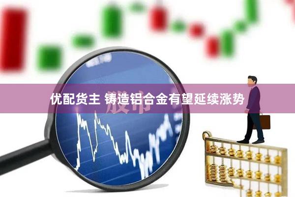 优配货主 铸造铝合金有望延续涨势