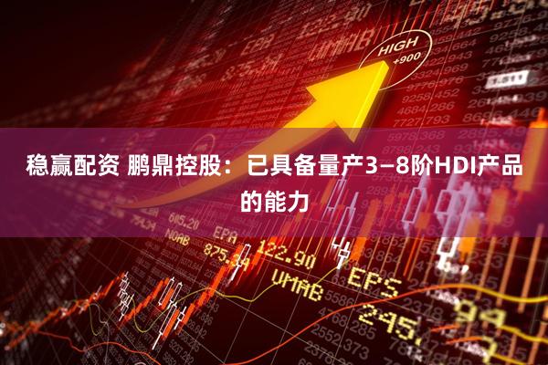 稳赢配资 鹏鼎控股：已具备量产3—8阶HDI产品的能力