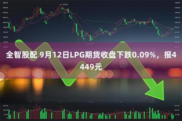 全智股配 9月12日LPG期货收盘下跌0.09%，报4449元