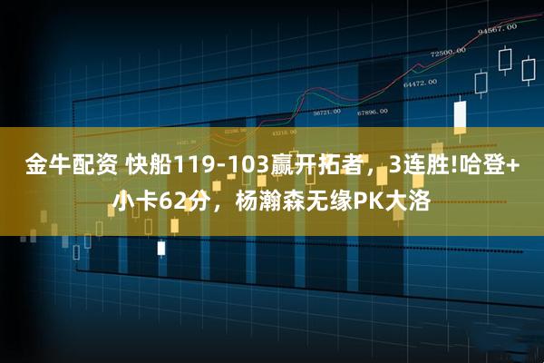 金牛配资 快船119-103赢开拓者,3连胜!哈登+小卡62分,杨瀚森无缘PK大洛