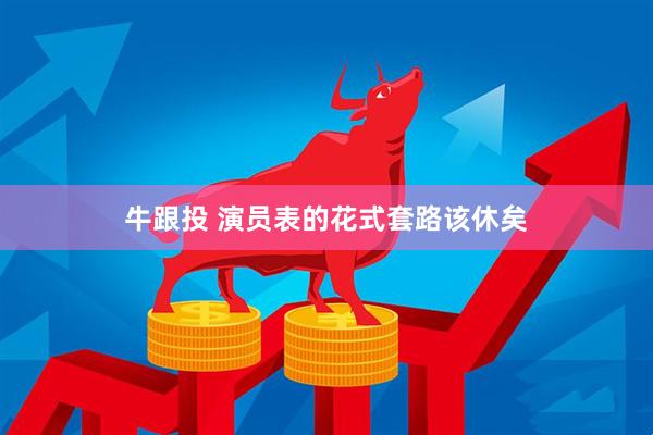 牛跟投 演员表的花式套路该休矣