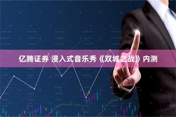 亿腾证券 浸入式音乐秀《双城之战》内测